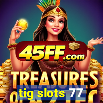 tig slots 77